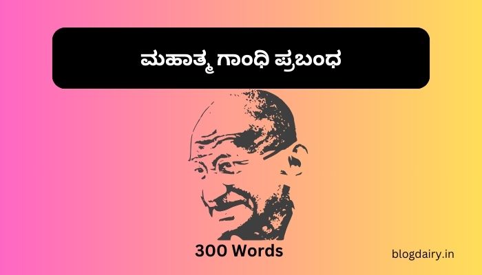 Mahatma Gandhi Essay in Kannada ಮಹಾತ್ಮ ಗಾಂಧಿ ಪ್ರಬಂಧ 100, 200, 300, ಪದಗಳು.